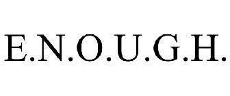 E.N.O.U.G.H.