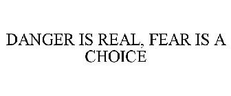 DANGER IS REAL, FEAR IS A CHOICE