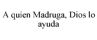 A QUIEN MADRUGA, DIOS LO AYUDA