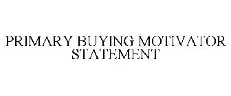 PRIMARY BUYING MOTIVATOR STATEMENT