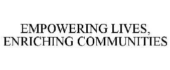 EMPOWERING LIVES, ENRICHING COMMUNITIES