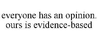 EVERYONE HAS AN OPINION. OURS IS EVIDENCE-BASED