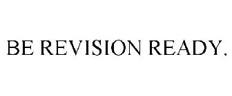 BE REVISION READY.