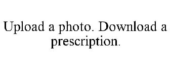 UPLOAD A PHOTO. DOWNLOAD A PRESCRIPTION.