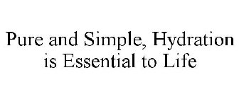 PURE AND SIMPLE, HYDRATION IS ESSENTIAL TO LIFE