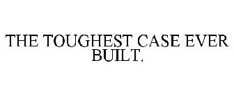 THE TOUGHEST CASE EVER BUILT.