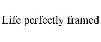 LIFE PERFECTLY FRAMED
