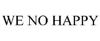 WE NO HAPPY