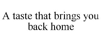 A TASTE THAT BRINGS YOU BACK HOME