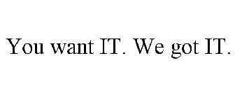 YOU WANT IT. WE GOT IT.
