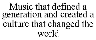 MUSIC THAT DEFINED A GENERATION AND CREATED A CULTURE THAT CHANGED THE WORLD