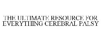 THE ULTIMATE RESOURCE FOR EVERYTHING CEREBRAL PALSY