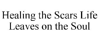 HEALING THE SCARS LIFE LEAVES ON THE SOUL