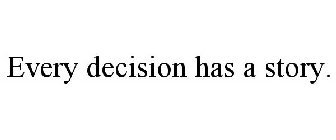 EVERY DECISION HAS A STORY.