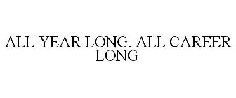 ALL YEAR LONG. ALL CAREER LONG.