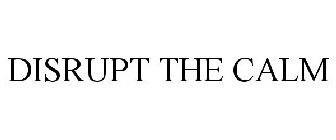 DISRUPT THE CALM
