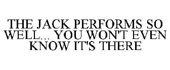 THE JACK THAT PERFORMS SO WELL¿ THAT YOU WON'T EVEN KNOW IT'S THERE!