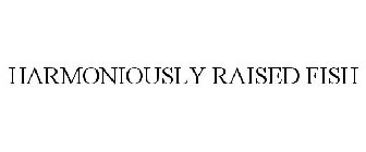 HARMONIOUSLY RAISED FISH