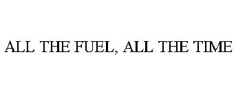 ALL THE FUEL...ALL THE TIME