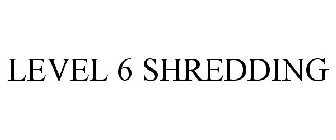 LEVEL 6 SHREDDING