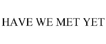 HAVE WE MET YET