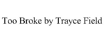 TOO BROKE BY TRAYCE FIELD