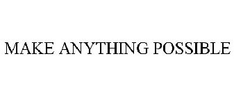MAKE ANYTHING POSSIBLE