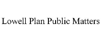 LOWELL PLAN PUBLIC MATTERS