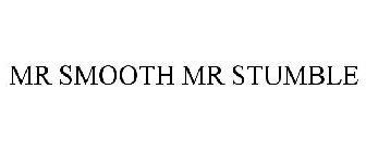 MR SMOOTH MR STUMBLE