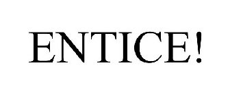 ENTICE!