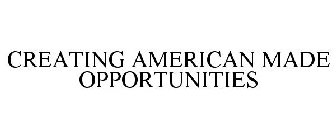 CREATING AMERICAN MADE OPPORTUNITIES