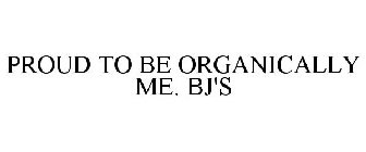 PROUD TO BE ORGANICALLY ME. BJ'S