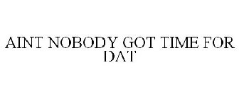 AINT NOBODY GOT TIME FOR DAT