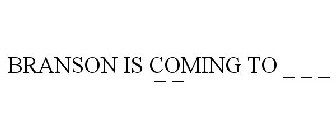 BRANSON IS COMING TO