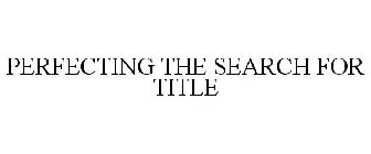 PERFECTING THE SEARCH FOR TITLE