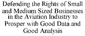 DEFENDING THE RIGHTS OF SMALL AND MEDIUM SIZED BUSINESSES IN THE AVIATION INDUSTRY TO PROSPER WITH GOOD DATA AND GOOD ANALYSIS