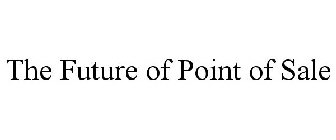 THE FUTURE OF POINT OF SALE