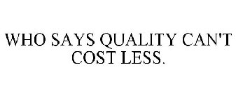 WHO SAYS QUALITY CAN'T COST LESS.