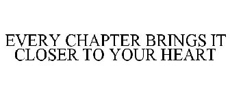 EVERY CHAPTER BRINGS IT CLOSER TO YOUR HEART