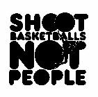 SHOOT BASKETBALLS NOT PEOPLE