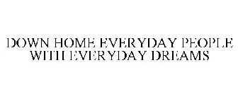 DOWN HOME EVERYDAY PEOPLE WITH EVERYDAY DREAMS