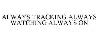 ALWAYS TRACKING ALWAYS WATCHING ALWAYS ON