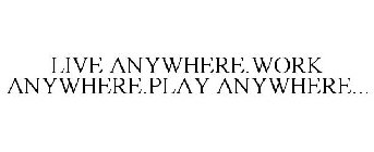 LIVE ANYWHERE.WORK ANYWHERE.PLAY ANYWHERE...