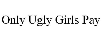 ONLY UGLY GIRLS PAY