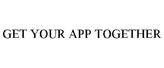 GET YOUR APP TOGETHER
