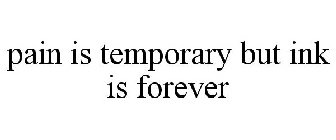 PAIN IS TEMPORARY BUT INK IS FOREVER