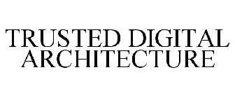 TRUSTED DIGITAL ARCHITECTURE