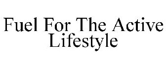 FUEL FOR THE ACTIVE LIFESTYLE
