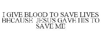 I GIVE BLOOD TO SAVE LIVES BECAUSE JESUS GAVE HIS TO SAVE ME