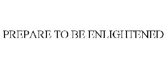 PREPARE TO BE ENLIGHTENED